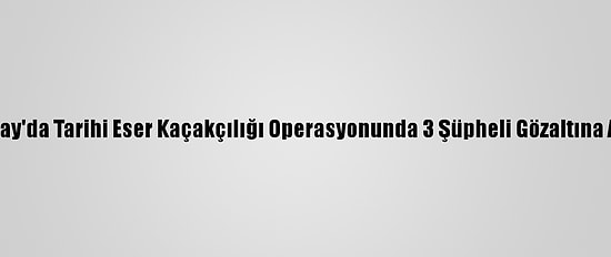Aksaray'da Tarihi Eser Kaçakçılığı Operasyonunda 3 Şüpheli Gözaltına Alındı