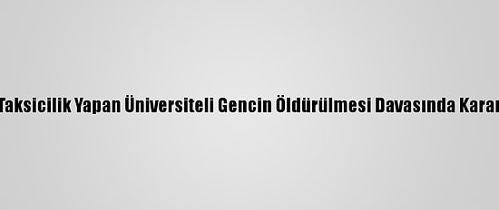 Taksicilik Yapan Üniversiteli Gencin Öldürülmesi Davasında Karar