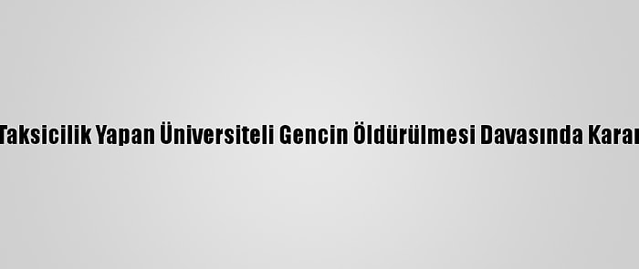 Taksicilik Yapan Üniversiteli Gencin Öldürülmesi Davasında Karar