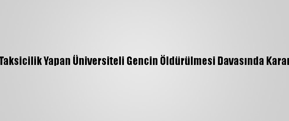Taksicilik Yapan Üniversiteli Gencin Öldürülmesi Davasında Karar
