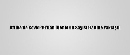 Afrika'da Kovid-19'Dan Ölenlerin Sayısı 97 Bine Yaklaştı