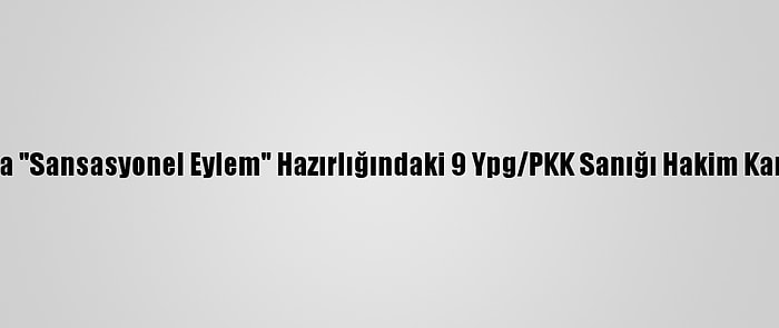 Adana'da "Sansasyonel Eylem" Hazırlığındaki 9 Ypg/PKK Sanığı Hakim Karşısında