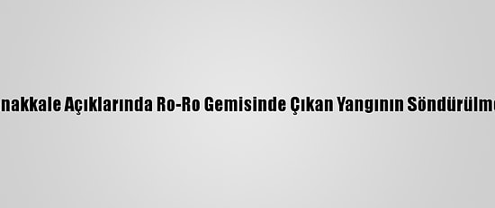Güncelleme - Çanakkale Açıklarında Ro-Ro Gemisinde Çıkan Yangının Söndürülmesine Çalışılıyor