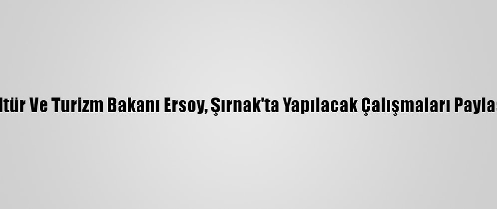 Kültür Ve Turizm Bakanı Ersoy, Şırnak'ta Yapılacak Çalışmaları Paylaştı: