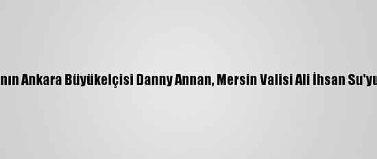 Danimarka'nın Ankara Büyükelçisi Danny Annan, Mersin Valisi Ali İhsan Su'yu Ziyaret Etti
