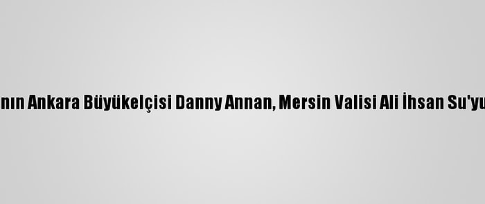 Danimarka'nın Ankara Büyükelçisi Danny Annan, Mersin Valisi Ali İhsan Su'yu Ziyaret Etti