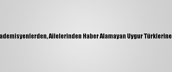 Türk Akademisyenlerden, Ailelerinden Haber Alamayan Uygur Türklerine Destek
