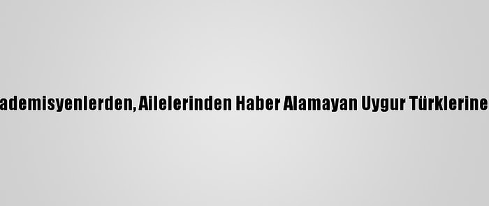 Türk Akademisyenlerden, Ailelerinden Haber Alamayan Uygur Türklerine Destek