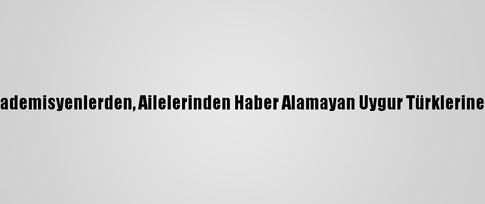 Türk Akademisyenlerden, Ailelerinden Haber Alamayan Uygur Türklerine Destek