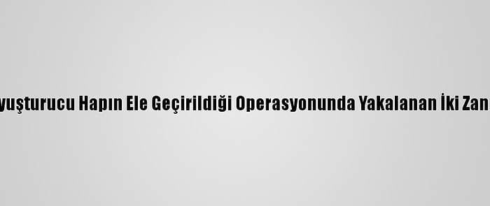 Kilis'te 377 Bin 100 Uyuşturucu Hapın Ele Geçirildiği Operasyonunda Yakalanan İki Zanlıdan Biri Tutuklandı