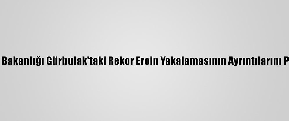 Ticaret Bakanlığı Gürbulak'taki Rekor Eroin Yakalamasının Ayrıntılarını Paylaştı: