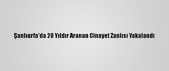 Şanlıurfa'da 20 Yıldır Aranan Cinayet Zanlısı Yakalandı