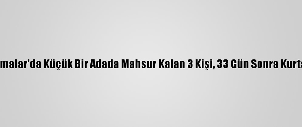 Bahamalar'da Küçük Bir Adada Mahsur Kalan 3 Kişi, 33 Gün Sonra Kurtarıldı