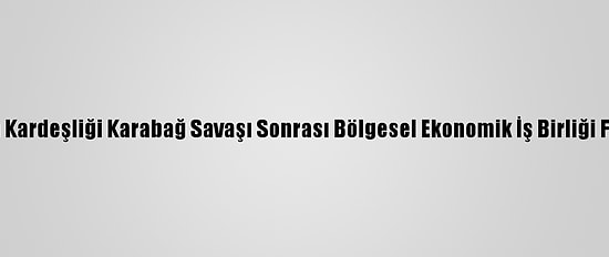 Türkiye-Azerbaycan Kardeşliği Karabağ Savaşı Sonrası Bölgesel Ekonomik İş Birliği Fırsatları Konferansı