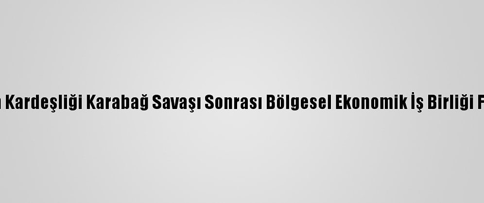 Türkiye-Azerbaycan Kardeşliği Karabağ Savaşı Sonrası Bölgesel Ekonomik İş Birliği Fırsatları Konferansı