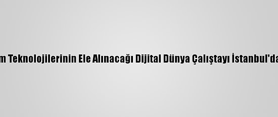 Yeni İletişim Teknolojilerinin Ele Alınacağı Dijital Dünya Çalıştayı İstanbul'da Yapılacak