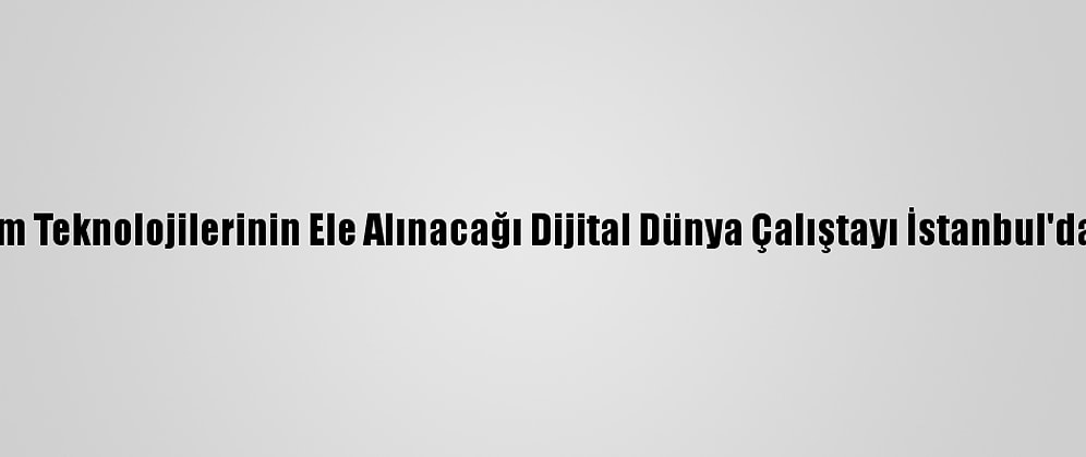 Yeni İletişim Teknolojilerinin Ele Alınacağı Dijital Dünya Çalıştayı İstanbul'da Yapılacak