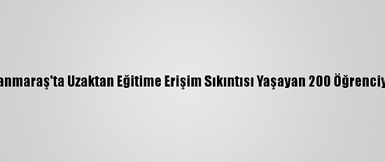 Kahramanmaraş'ta Uzaktan Eğitime Erişim Sıkıntısı Yaşayan 200 Öğrenciye Tablet