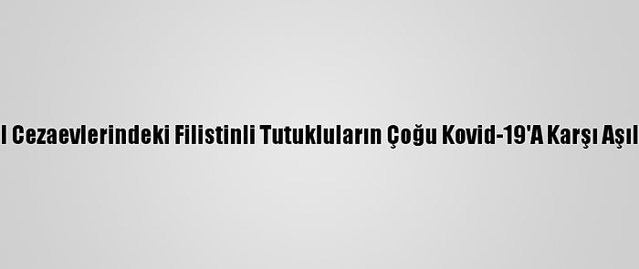 İsrail Cezaevlerindeki Filistinli Tutukluların Çoğu Kovid-19'A Karşı Aşılandı