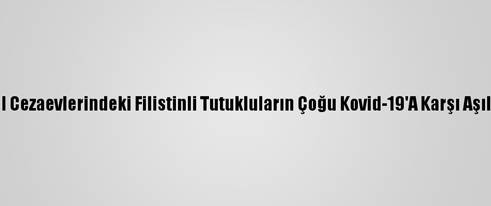 İsrail Cezaevlerindeki Filistinli Tutukluların Çoğu Kovid-19'A Karşı Aşılandı