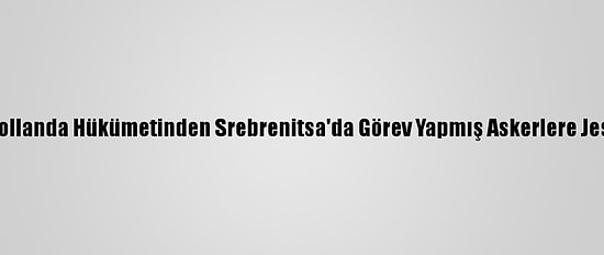 Hollanda Hükümetinden Srebrenitsa'da Görev Yapmış Askerlere Jest