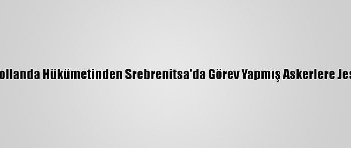 Hollanda Hükümetinden Srebrenitsa'da Görev Yapmış Askerlere Jest