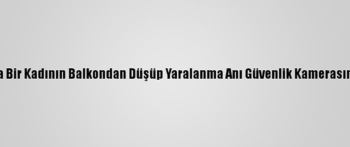 Antalya'da Bir Kadının Balkondan Düşüp Yaralanma Anı Güvenlik Kamerasına Yansıdı