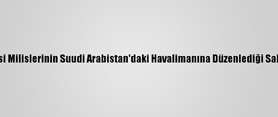 İngiltere, Husi Milislerinin Suudi Arabistan'daki Havalimanına Düzenlediği Saldırıyı Kınadı