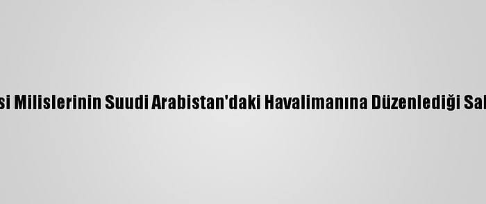 İngiltere, Husi Milislerinin Suudi Arabistan'daki Havalimanına Düzenlediği Saldırıyı Kınadı