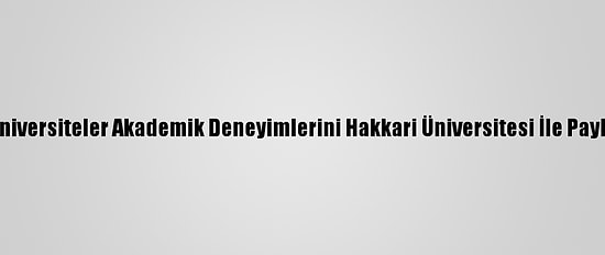 Köklü Üniversiteler Akademik Deneyimlerini Hakkari Üniversitesi İle Paylaşacak