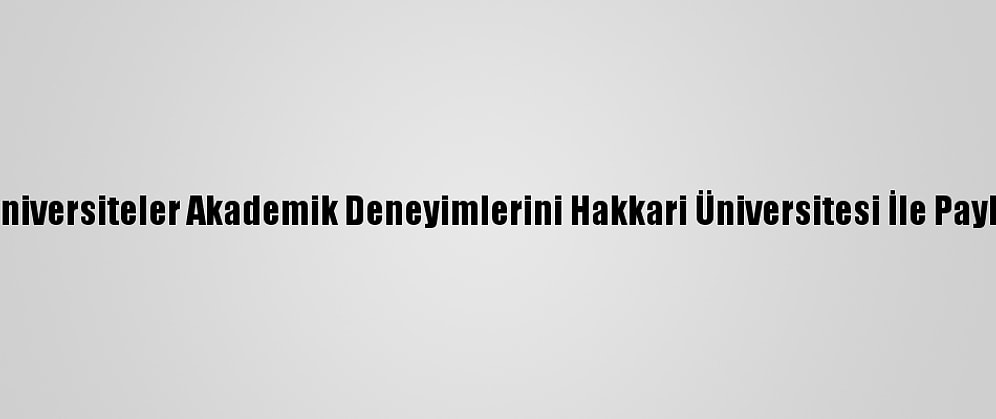 Köklü Üniversiteler Akademik Deneyimlerini Hakkari Üniversitesi İle Paylaşacak