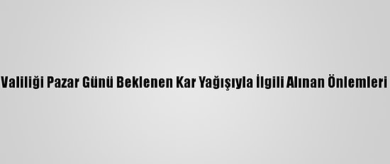 İstanbul Valiliği Pazar Günü Beklenen Kar Yağışıyla İlgili Alınan Önlemleri Duyurdu