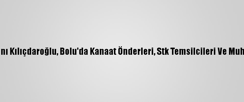 CHP Genel Başkanı Kılıçdaroğlu, Bolu'da Kanaat Önderleri, Stk Temsilcileri Ve Muhtarlarla Buluştu: