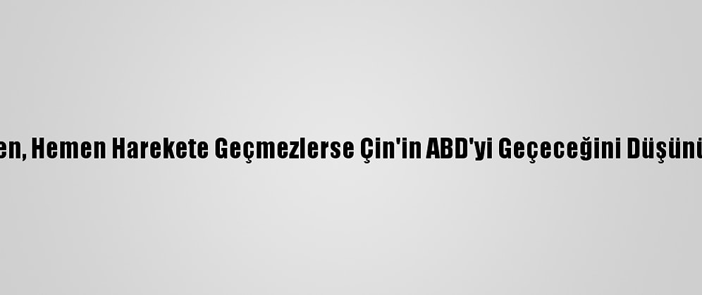 Biden, Hemen Harekete Geçmezlerse Çin'in ABD'yi Geçeceğini Düşünüyor