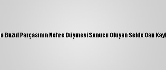Hindistan'da Buzul Parçasının Nehre Düşmesi Sonucu Oluşan Selde Can Kaybı 35'E Çıktı