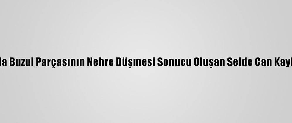 Hindistan'da Buzul Parçasının Nehre Düşmesi Sonucu Oluşan Selde Can Kaybı 35'E Çıktı