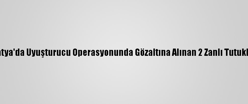 Malatya'da Uyuşturucu Operasyonunda Gözaltına Alınan 2 Zanlı Tutuklandı