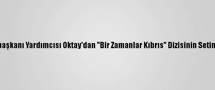 Cumhurbaşkanı Yardımcısı Oktay'dan "Bir Zamanlar Kıbrıs" Dizisinin Setine Ziyaret