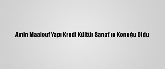 Amin Maalouf Yapı Kredi Kültür Sanat'ın Konuğu Oldu