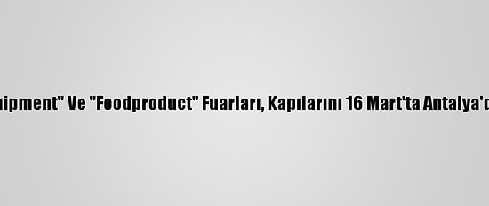 "Hotelequipment" Ve "Foodproduct" Fuarları, Kapılarını 16 Mart'ta Antalya'da Açacak