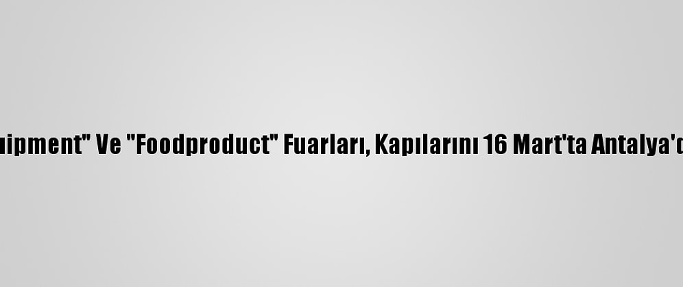"Hotelequipment" Ve "Foodproduct" Fuarları, Kapılarını 16 Mart'ta Antalya'da Açacak