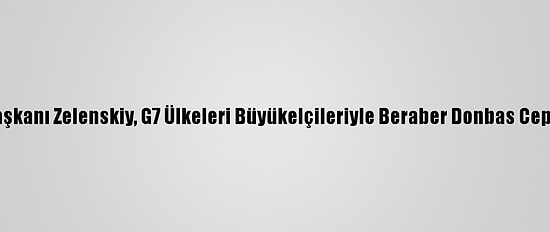 Ukrayna Devlet Başkanı Zelenskiy, G7 Ülkeleri Büyükelçileriyle Beraber Donbas Cephesini Ziyaret Etti