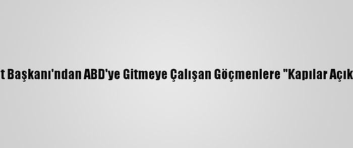 Meksika Devlet Başkanı'ndan ABD'ye Gitmeye Çalışan Göçmenlere "Kapılar Açık Değil" Uyarısı