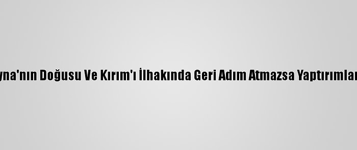 ABD'den "Rusya, Ukrayna'nın Doğusu Ve Kırım'ı İlhakında Geri Adım Atmazsa Yaptırımlar Sürecek" Açıklaması