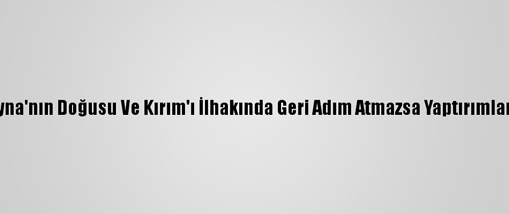 ABD'den "Rusya, Ukrayna'nın Doğusu Ve Kırım'ı İlhakında Geri Adım Atmazsa Yaptırımlar Sürecek" Açıklaması