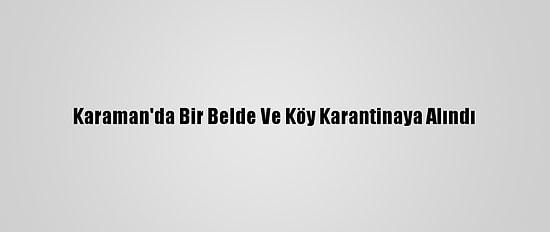 Karaman'da Bir Belde Ve Köy Karantinaya Alındı
