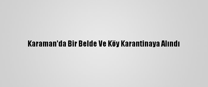 Karaman'da Bir Belde Ve Köy Karantinaya Alındı