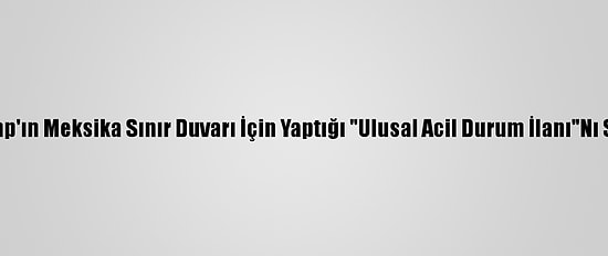 Biden, Trump'ın Meksika Sınır Duvarı İçin Yaptığı "Ulusal Acil Durum İlanı"Nı Sonlandırdı