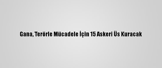 Gana, Terörle Mücadele İçin 15 Askeri Üs Kuracak