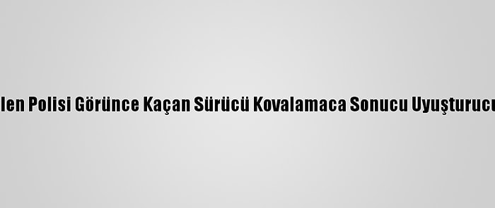 Yangın İçin Gelen Polisi Görünce Kaçan Sürücü Kovalamaca Sonucu Uyuşturucuyla Yakalandı